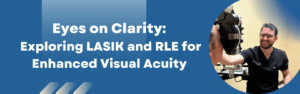 Eyes on Clarity: Exploring LASIK and Refractive Lens Exchange (RLE) for Enhanced Visual Acuity