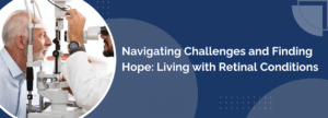 Navigating Challenges and Finding Hope: Living with Retinal Conditions